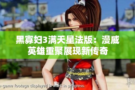 黑寡妇3满天星法版：漫威英雄重聚展现新传奇