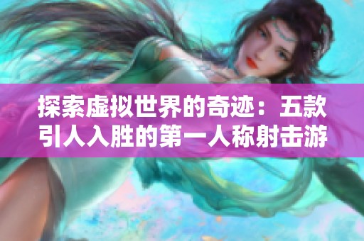 探索虚拟世界的奇迹：五款引人入胜的第一人称射击游戏推荐