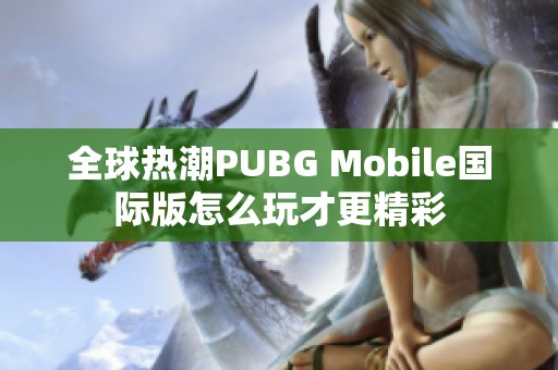 全球热潮PUBG Mobile国际版怎么玩才更精彩