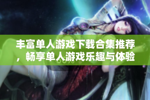 丰富单人游戏下载合集推荐，畅享单人游戏乐趣与体验