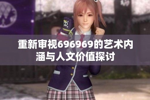 重新审视696969的艺术内涵与人文价值探讨