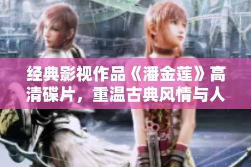 经典影视作品《潘金莲》高清碟片，重温古典风情与人物情感