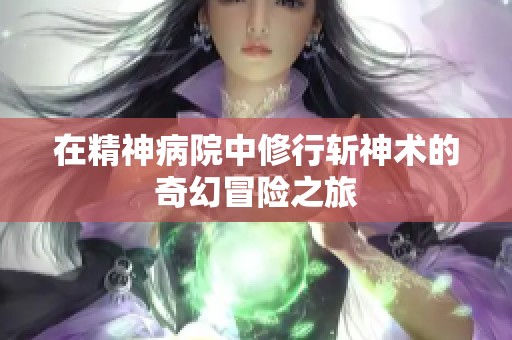 在精神病院中修行斩神术的奇幻冒险之旅