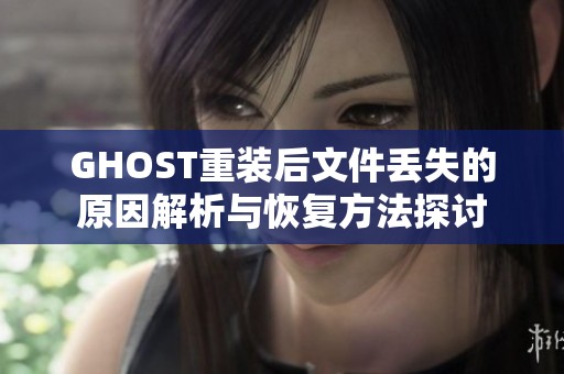 GHOST重装后文件丢失的原因解析与恢复方法探讨