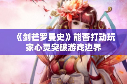 《剑芒罗曼史》能否打动玩家心灵突破游戏边界