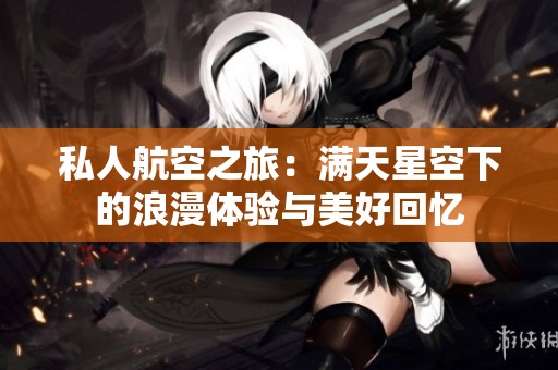 私人航空之旅：满天星空下的浪漫体验与美好回忆