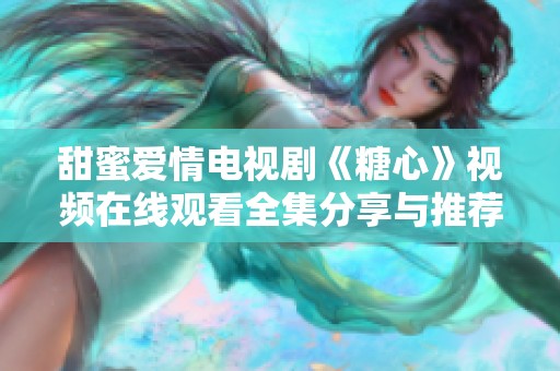 甜蜜爱情电视剧《糖心》视频在线观看全集分享与推荐