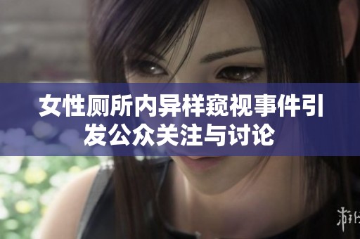 女性厕所内异样窥视事件引发公众关注与讨论