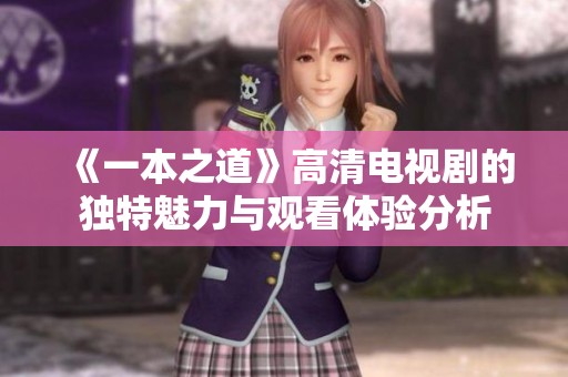 《一本之道》高清电视剧的独特魅力与观看体验分析