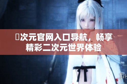 囧次元官网入口导航，畅享精彩二次元世界体验