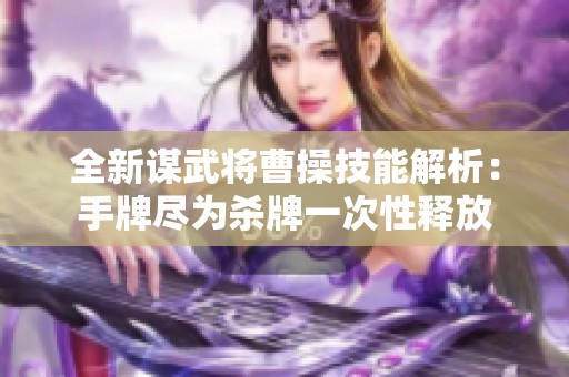 全新谋武将曹操技能解析：手牌尽为杀牌一次性释放