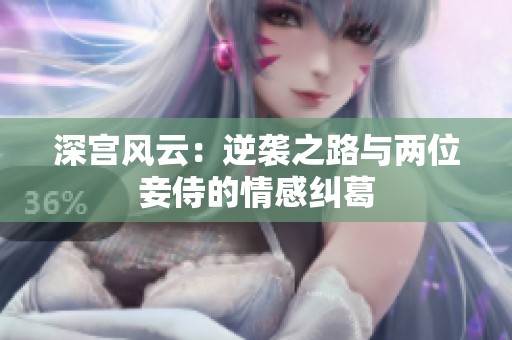 深宫风云：逆袭之路与两位妾侍的情感纠葛