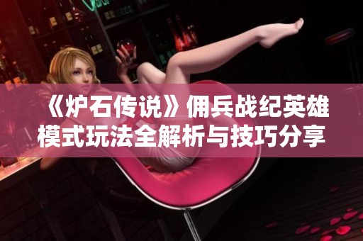 《炉石传说》佣兵战纪英雄模式玩法全解析与技巧分享