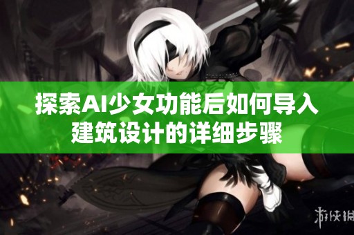探索AI少女功能后如何导入建筑设计的详细步骤