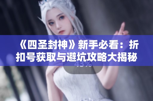 《四圣封神》新手必看：折扣号获取与避坑攻略大揭秘