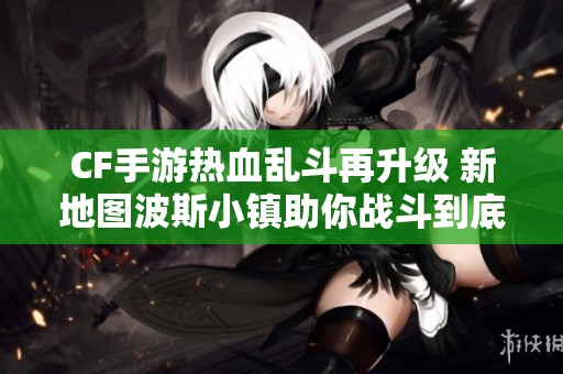 CF手游热血乱斗再升级 新地图波斯小镇助你战斗到底
