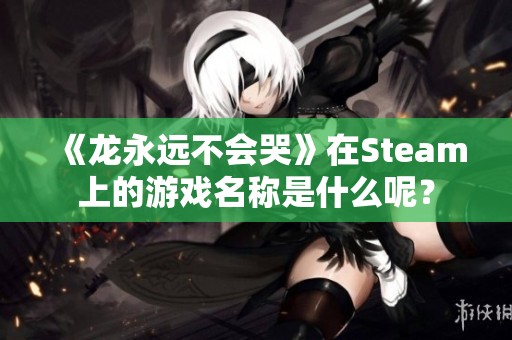 《龙永远不会哭》在Steam上的游戏名称是什么呢？