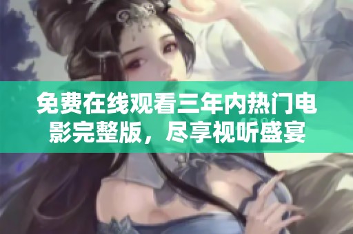 免费在线观看三年内热门电影完整版，尽享视听盛宴
