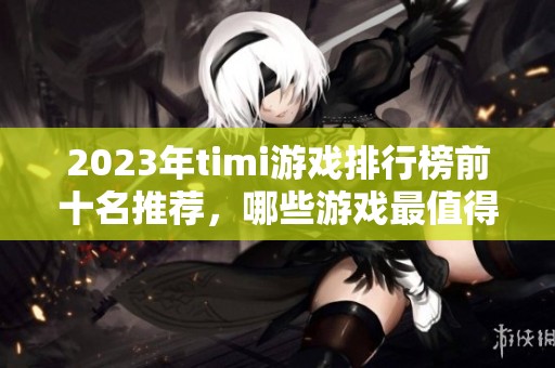 2023年timi游戏排行榜前十名推荐，哪些游戏最值得尝试