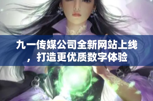 九一传媒公司全新网站上线，打造更优质数字体验