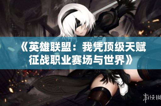 《英雄联盟：我凭顶级天赋征战职业赛场与世界》