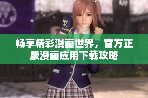 畅享精彩漫画世界，官方正版漫画应用下载攻略