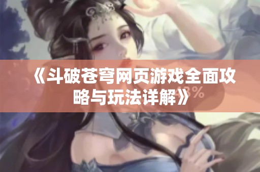 《斗破苍穹网页游戏全面攻略与玩法详解》