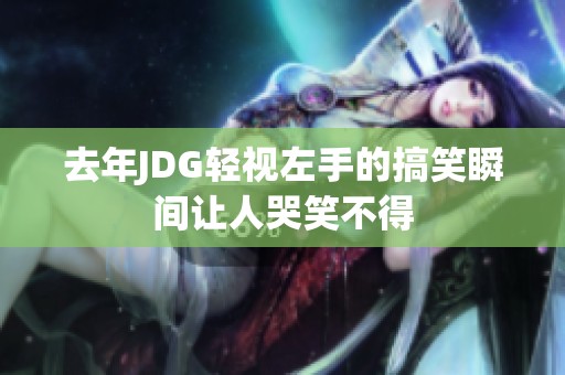 去年JDG轻视左手的搞笑瞬间让人哭笑不得
