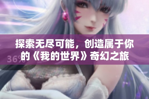 探索无尽可能，创造属于你的《我的世界》奇幻之旅