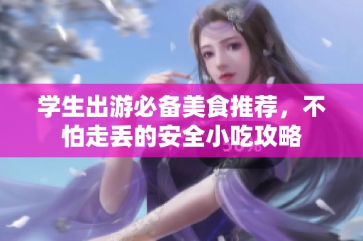 学生出游必备美食推荐，不怕走丢的安全小吃攻略
