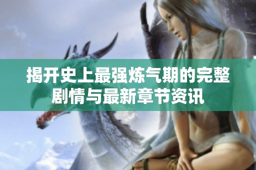 揭开史上最强炼气期的完整剧情与最新章节资讯