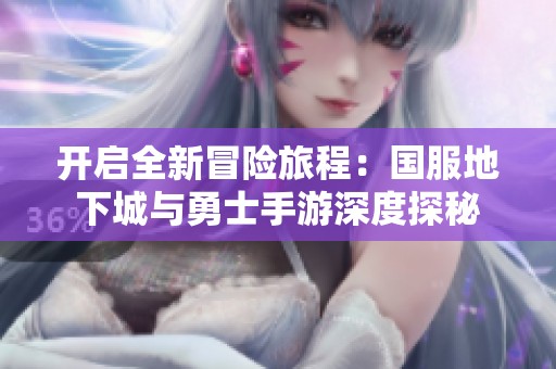 开启全新冒险旅程：国服地下城与勇士手游深度探秘