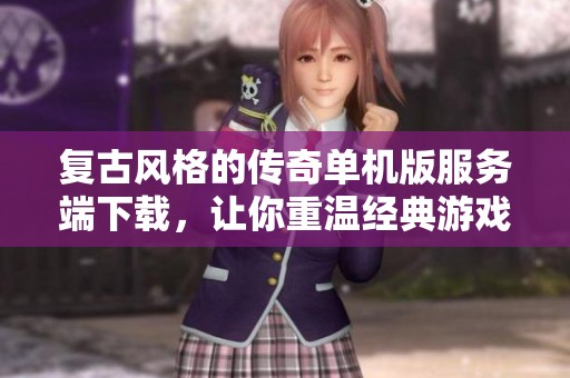 复古风格的传奇单机版服务端下载，让你重温经典游戏体验！