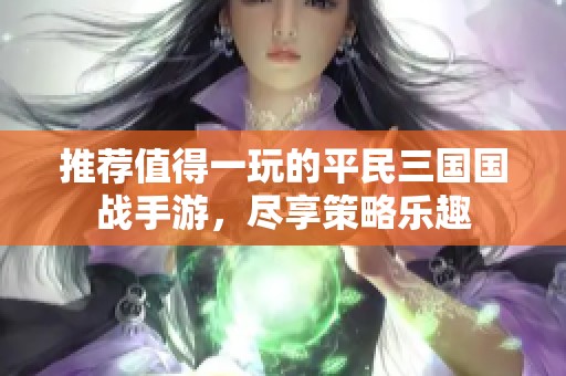 推荐值得一玩的平民三国国战手游，尽享策略乐趣