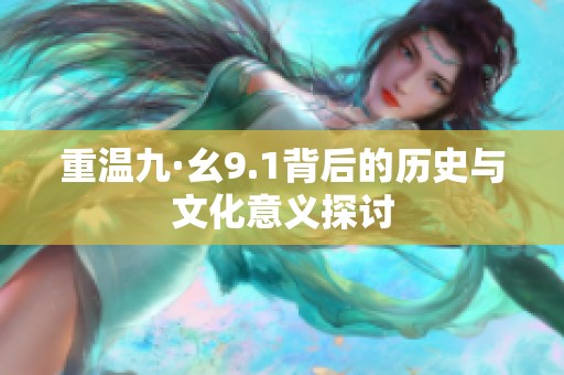 重温九·幺9.1背后的历史与文化意义探讨