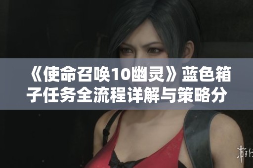《使命召唤10幽灵》蓝色箱子任务全流程详解与策略分享