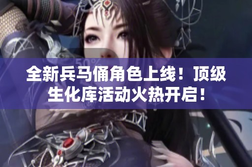 全新兵马俑角色上线！顶级生化库活动火热开启！