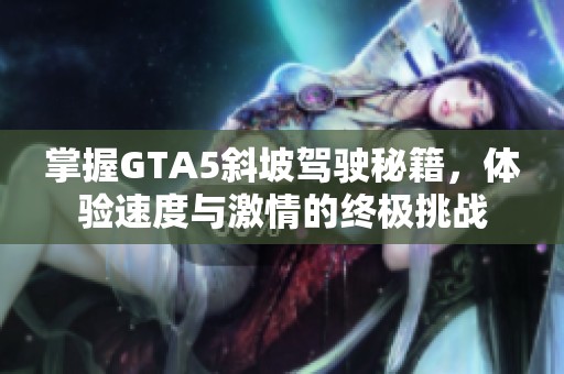 掌握GTA5斜坡驾驶秘籍，体验速度与激情的终极挑战