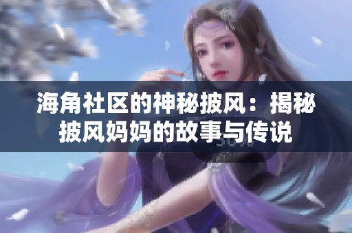 海角社区的神秘披风：揭秘披风妈妈的故事与传说