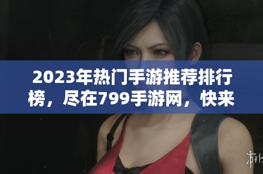 2023年热门手游推荐排行榜，尽在799手游网，快来探索吧