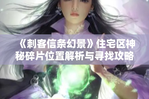 《刺客信条幻景》住宅区神秘碎片位置解析与寻找攻略