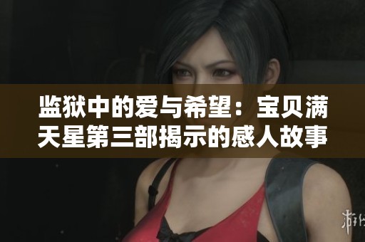 监狱中的爱与希望：宝贝满天星第三部揭示的感人故事