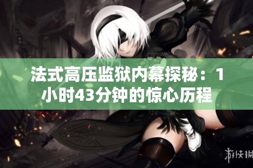 法式高压监狱内幕探秘：1小时43分钟的惊心历程