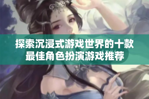 探索沉浸式游戏世界的十款最佳角色扮演游戏推荐