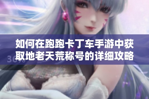 如何在跑跑卡丁车手游中获取地老天荒称号的详细攻略