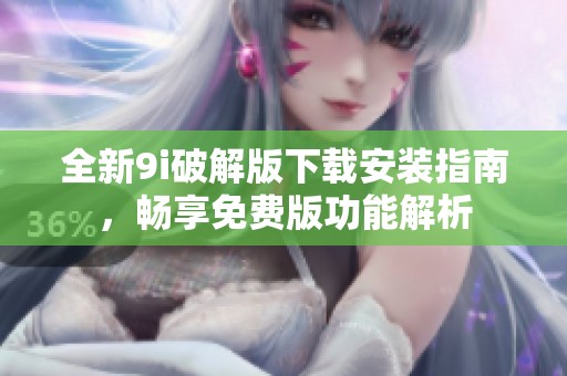 全新9i破解版下载安装指南，畅享免费版功能解析