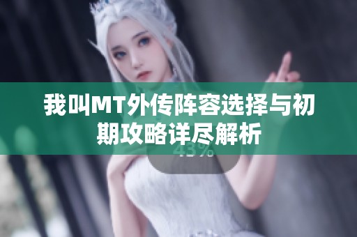 我叫MT外传阵容选择与初期攻略详尽解析