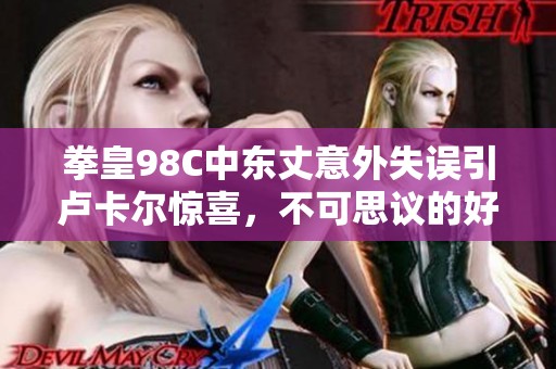 拳皇98C中东丈意外失误引卢卡尔惊喜，不可思议的好事发生了