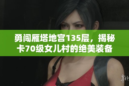 勇闯雁塔地宫135层，揭秘卡70级女儿村的绝美装备