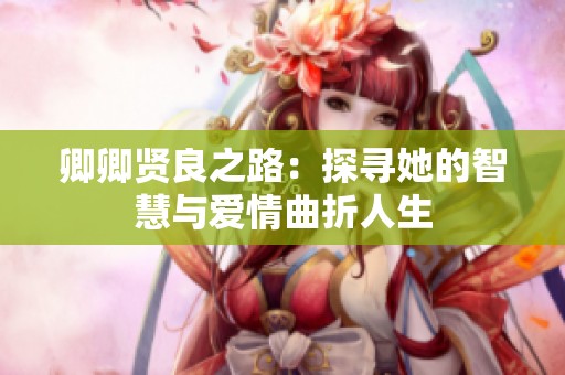 卿卿贤良之路：探寻她的智慧与爱情曲折人生